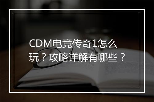 CDM电竞传奇1怎么玩？攻略详解有哪些？