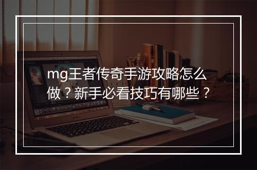 mg王者传奇手游攻略怎么做？新手必看技巧有哪些？