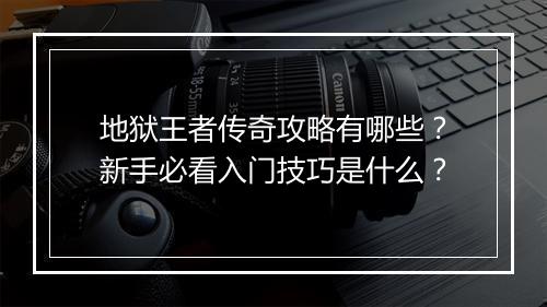 地狱王者传奇攻略有哪些？新手必看入门技巧是什么？