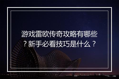 游戏雷欧传奇攻略有哪些？新手必看技巧是什么？