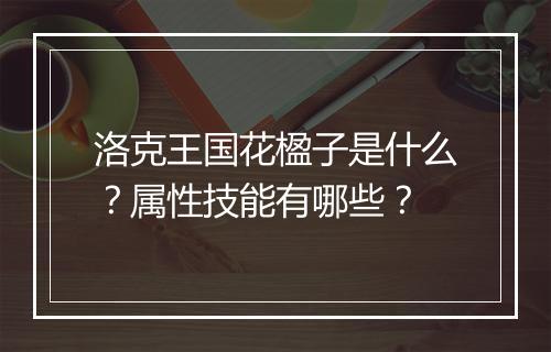洛克王国花楹子是什么？属性技能有哪些？