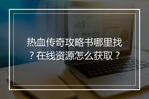 热血传奇攻略书哪里找？在线资源怎么获取？