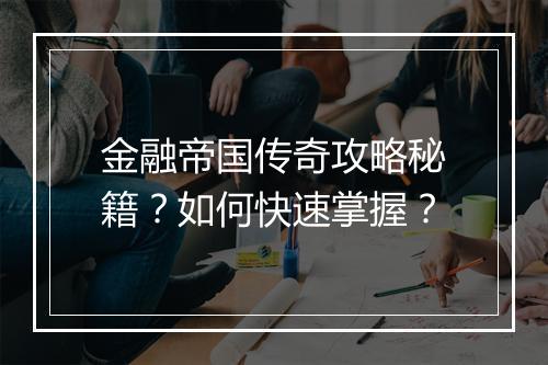 金融帝国传奇攻略秘籍？如何快速掌握？