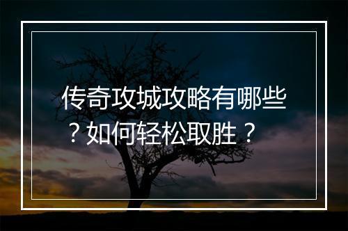 传奇攻城攻略有哪些？如何轻松取胜？