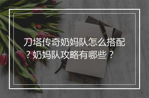 刀塔传奇奶妈队怎么搭配？奶妈队攻略有哪些？