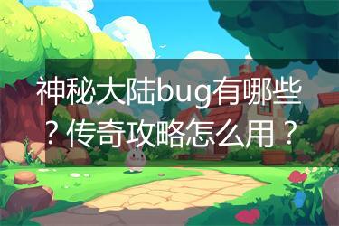 神秘大陆bug有哪些？传奇攻略怎么用？