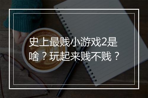 史上最贱小游戏2是啥？玩起来贱不贱？
