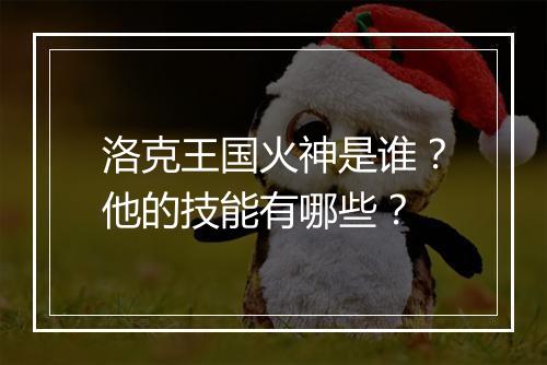 洛克王国火神是谁？他的技能有哪些？