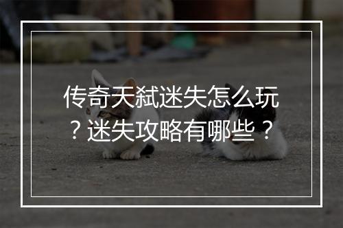 传奇天弑迷失怎么玩？迷失攻略有哪些？