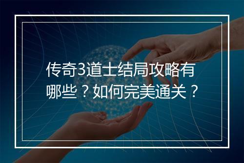 传奇3道士结局攻略有哪些？如何完美通关？