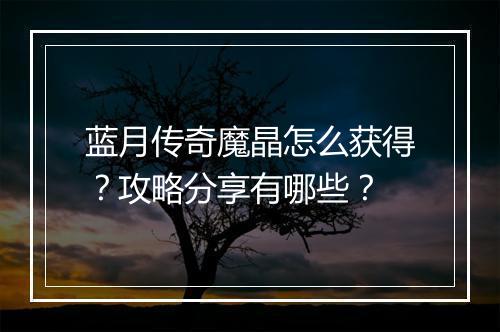蓝月传奇魔晶怎么获得？攻略分享有哪些？