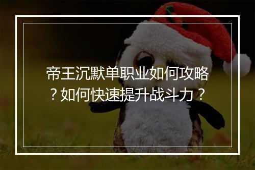 帝王沉默单职业如何攻略？如何快速提升战斗力？