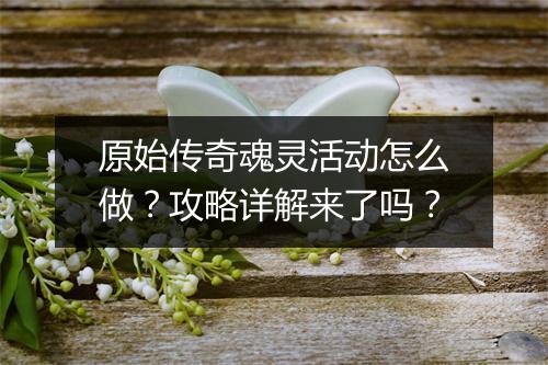 原始传奇魂灵活动怎么做？攻略详解来了吗？