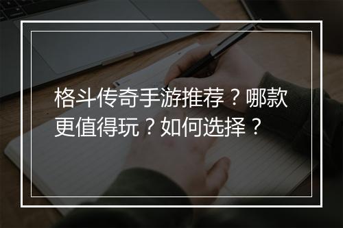 格斗传奇手游推荐？哪款更值得玩？如何选择？