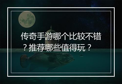 传奇手游哪个比较不错？推荐哪些值得玩？