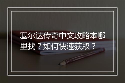 塞尔达传奇中文攻略本哪里找？如何快速获取？