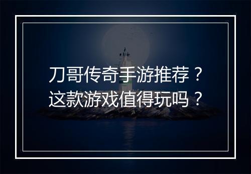 刀哥传奇手游推荐？这款游戏值得玩吗？