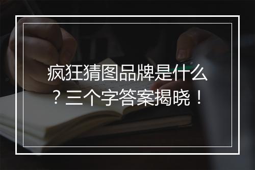 疯狂猜图品牌是什么？三个字答案揭晓！