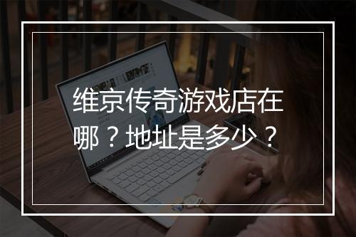 维京传奇游戏店在哪？地址是多少？