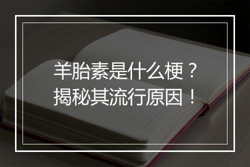 羊胎素是什么梗？揭秘其流行原因！
