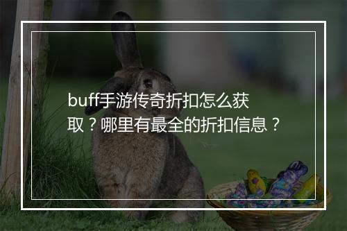buff手游传奇折扣怎么获取？哪里有最全的折扣信息？