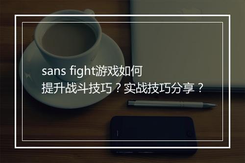 sans fight游戏如何提升战斗技巧？实战技巧分享？