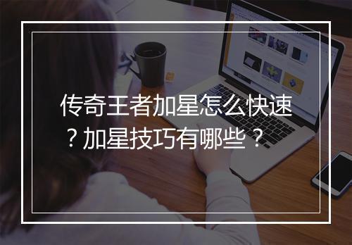 传奇王者加星怎么快速？加星技巧有哪些？