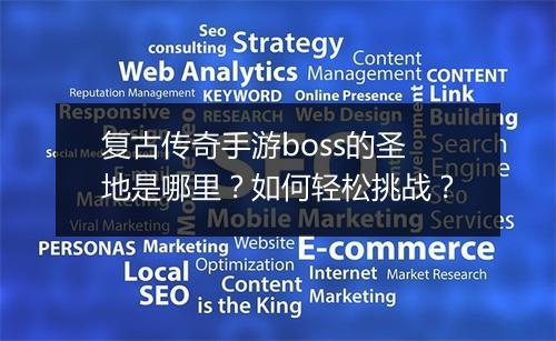 复古传奇手游boss的圣地是哪里？如何轻松挑战？