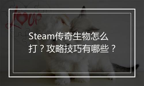 Steam传奇生物怎么打？攻略技巧有哪些？