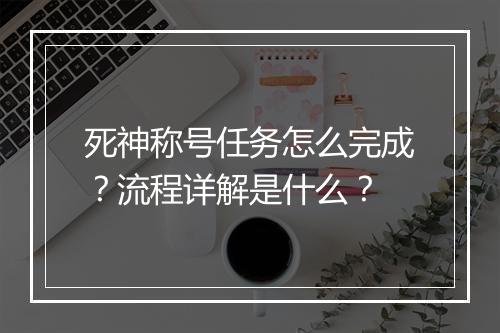 死神称号任务怎么完成？流程详解是什么？