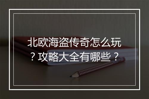 北欧海盗传奇怎么玩？攻略大全有哪些？