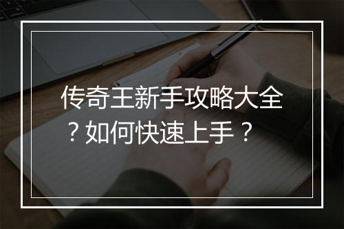 传奇王新手攻略大全？如何快速上手？