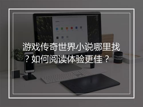游戏传奇世界小说哪里找？如何阅读体验更佳？