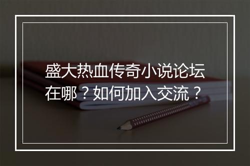 盛大热血传奇小说论坛在哪？如何加入交流？