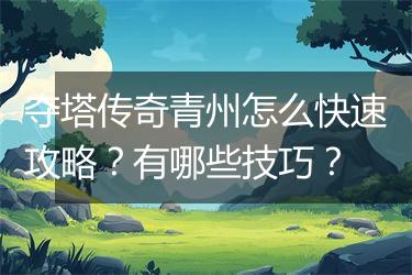 夺塔传奇青州怎么快速攻略？有哪些技巧？