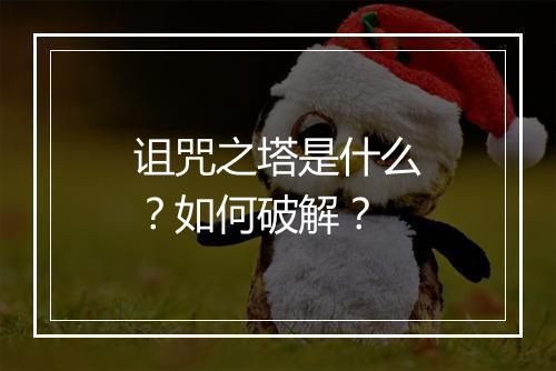诅咒之塔是什么？如何破解？
