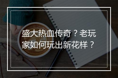 盛大热血传奇？老玩家如何玩出新花样？