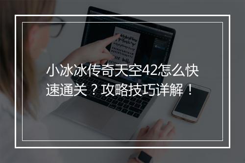 小冰冰传奇天空42怎么快速通关？攻略技巧详解！