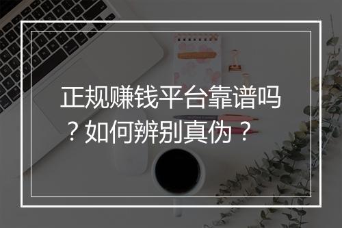 正规赚钱平台靠谱吗？如何辨别真伪？