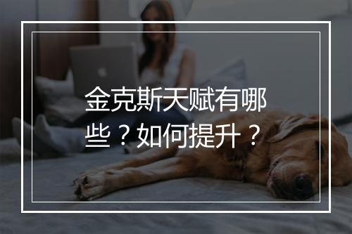 金克斯天赋有哪些？如何提升？