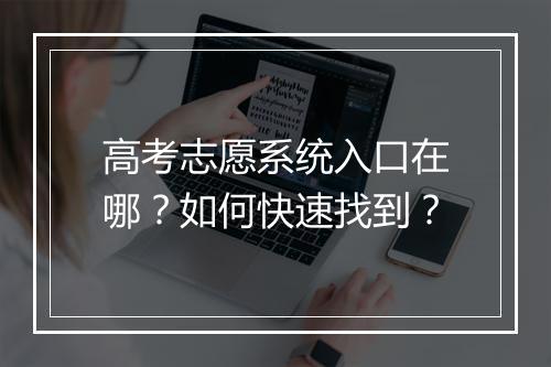 高考志愿系统入口在哪？如何快速找到？