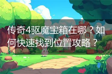 传奇4驱魔宝箱在哪？如何快速找到位置攻略？