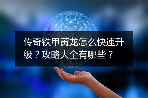 传奇铁甲黄龙怎么快速升级？攻略大全有哪些？