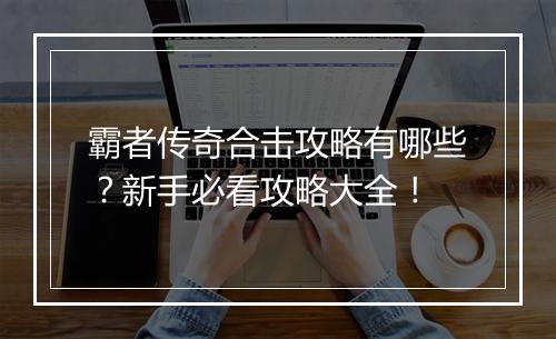 霸者传奇合击攻略有哪些？新手必看攻略大全！