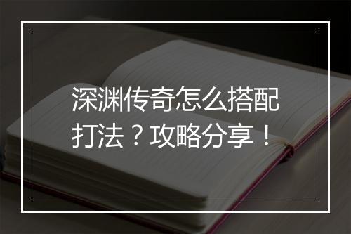 深渊传奇怎么搭配打法？攻略分享！