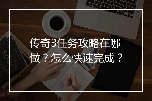 传奇3任务攻略在哪做？怎么快速完成？