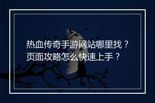热血传奇手游网站哪里找？页面攻略怎么快速上手？
