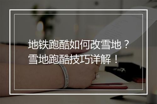 地铁跑酷如何改雪地？雪地跑酷技巧详解！