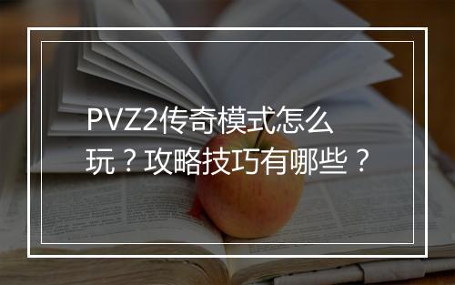 PVZ2传奇模式怎么玩？攻略技巧有哪些？