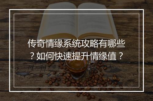 传奇情缘系统攻略有哪些？如何快速提升情缘值？